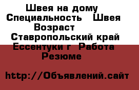 Швея на дому  › Специальность ­ Швея › Возраст ­ 37 - Ставропольский край, Ессентуки г. Работа » Резюме   